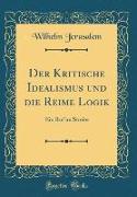 Der Kritische Idealismus Und Die Reime Logik: Ein Ruf Im Streite (Classic Reprint)