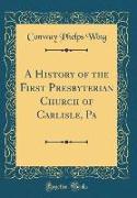 A History of the First Presbyterian Church of Carlisle, Pa (Classic Reprint)