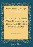 Select List of Books (With References to Periodicals) Relating to the Far East (Classic Reprint)