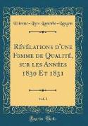 Révélations d'une Femme de Qualité, sur les Années 1830 Et 1831, Vol. 1 (Classic Reprint)