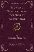 Slow and Sure, or From the Street to the Shop (Classic Reprint)