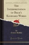 The Interpretation of Bach's Keyboard Works (Classic Reprint)