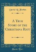 A True Story of the Christiana Riot (Classic Reprint)