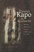 A Jewish Kapo in Auschwitz - History, Memory, and the Politics of Survival