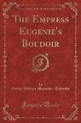 The Empress Eugenie's Boudoir (Classic Reprint)