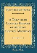 A Twentieth Century History of Allegan County, Michigan (Classic Reprint)