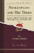 Shakespeare and His Times, Vol. 1 of 2: Including the Biography of the Poet, Criticism on His Genius and Writings, a New Chronology of His Plays, a Di