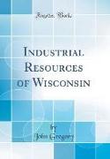 Industrial Resources of Wisconsin (Classic Reprint)