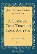 A Classical Tour Through Italy, An. 1802, Vol. 4 (Classic Reprint)
