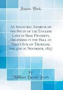 An Inaugural Address on the Study of the English Laws of Real Property, Delivered in the Hall of Gray's Inn, on Thursday, the 4th of November, 1847 (Classic Reprint)