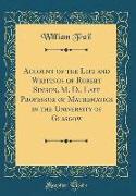 Account of the Life and Writings of Robert Simson, M. D., Late Professor of Mathematics in the University of Glasgow (Classic Reprint)