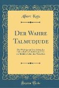 Der Wahre Talmudjude: Die Wichtigsten Grundsätze Des Talmudischen Schriftthums Über Das Sittliche Leben Des Menschen (Classic Reprint)