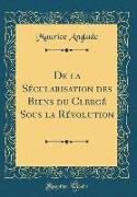 De la Sécularisation des Biens du Clergé Sous la Révolution (Classic Reprint)