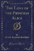 The Love of the Princess Alice (Classic Reprint)