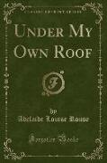 Under My Own Roof (Classic Reprint)