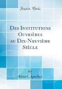 Des Institutions Ouvrières au Dix-Neuvième Siècle (Classic Reprint)