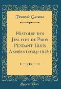 Histoire des Jésuites de Paris Pendant Trois Années (1624-1626) (Classic Reprint)