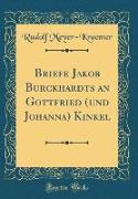 Briefe Jakob Burckhardts an Gottfried (und Johanna) Kinkel (Classic Reprint)