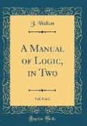 A Manual of Logic, in Two, Vol. 1 of 2 (Classic Reprint)