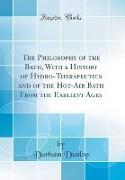 The Philosophy of the Bath, With a History of Hydro-Therapeutics and of the Hot-Air Bath From the Earliest Ages (Classic Reprint)