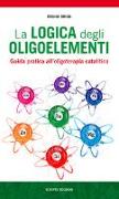 La logica degli oligoelementi. Guida pratica all'oligoterapia catalitica