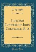 Life and Letters of John Constable, R. A (Classic Reprint)