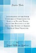 Investigation of the Power Consumed in Overcoming the Inertia of Railway Trains, and of the Resistance of the Air to the Motion of Railway Trains at High Velocities (Classic Reprint)