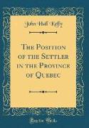 The Position of the Settler in the Province of Quebec (Classic Reprint)