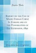 Report on the Use of Maize (Indian Corn) In Europe and on the Possibilities of Its Extension, 1891 (Classic Reprint)