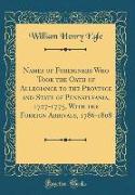 Names of Foreigners Who Took the Oath of Allegiance to the Province and State of Pennsylvania, 1727-1775, With the Foreign Arrivals, 1786-1808 (Classic Reprint)