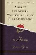 Market Gardeners' Wholesale List of Bulk Seeds, 1900 (Classic Reprint)