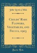 Childs' Rare Flowers, Vegetables, and Fruits, 1903 (Classic Reprint)