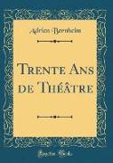 Trente Ans de Théâtre (Classic Reprint)