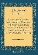 Register of Baptisms, Proclamations, Marriages and Mortcloth Dues Contained in Kirk-Session Records of the Parish of Torphichen, 1673-1714 (Classic Reprint)