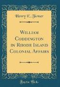 William Coddington in Rhode Island Colonial Affairs (Classic Reprint)