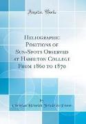 Heliographic Positions of Sun-Spots Observed at Hamilton College From 1860 to 1870 (Classic Reprint)