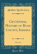 Centennial History of Rush County, Indiana, Vol. 2 of 2 (Classic Reprint)