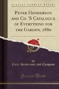 Peter Henderson and Co. 'S Catalogue of Everything for the Garden, 1880 (Classic Reprint)