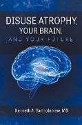 Disuse Atrophy, Your Brain, and Your Future: Volume 1