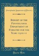 Report of the Pennsylvania Department of Forestry for the Years 1910-11 (Classic Reprint)