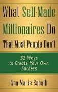 What Self-Made Millionaires Do That Most People Don't: 52 Ways to Create Your Own Success