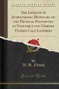 The Effects of Atmospheric Moisture on the Physical Properties of Vegetable and Chrome Tanned Calf Leathers (Classic Reprint)