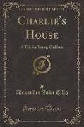 Charlie's House: A Tale for Young Children (Classic Reprint)