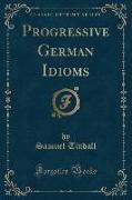 Progressive German Idioms (Classic Reprint)