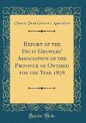 Report of the Fruit Growers' Association of the Province of Ontario for the Year 1878 (Classic Reprint)