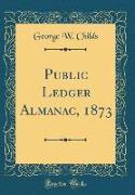 Public Ledger Almanac, 1873 (Classic Reprint)