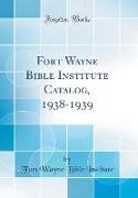 Fort Wayne Bible Institute Catalog, 1938-1939 (Classic Reprint)