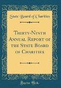 Thirty-Ninth Annual Report of the State Board of Charities (Classic Reprint)