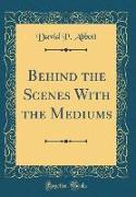 Behind the Scenes With the Mediums (Classic Reprint)