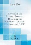 Lettera al Sig. Luciano Berretta, Direttore del Giornale "la Legge" Del'avvocato C. P. P (Classic Reprint)